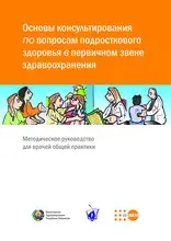 Основы консультирования по вопросам подросткового здоровья в первичном звене здравоохранения